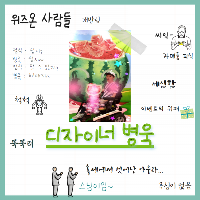 위즈온 사람들 (개발팀) , 정식 : 쉽지? , 병욱 : 쉽지~ , 정식 : 할 수 있지? , 병욱 : 해야지~ , 척척 , 묵묵러 (디자이너 병욱) , 씨익 - , 자매품 피식 , 세심함 , 이벤트의 귀재 , 속세에서 벗어난 아우라... , 스님이임~ , 욕심없음 , 