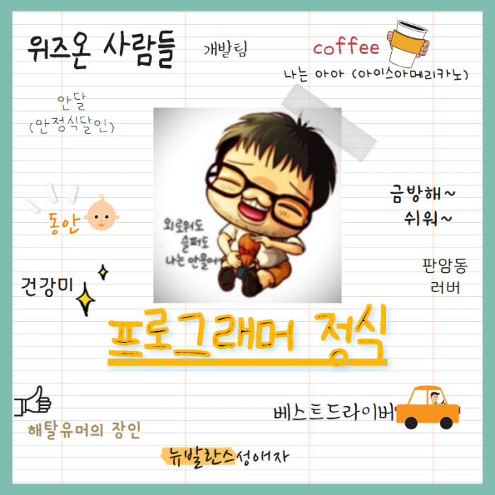 위즈온 사람들, 개발팀, coffee 나는 아아(아이스아메카노), 안달(안정식달인), 동안, 외로워도 슬퍼도 나는 안울어, 금방해 ~ 쉬워 ~ , 건강미, 판암동러버, 프로그래머 정식, 해탈유머의 장인, 베스트드라이버, 뉴발란스성애자