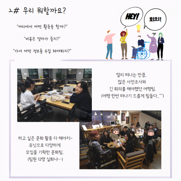 2# 우리 뭐할까요? "어디에서 어떤 활동을 할까?", 비용은 얼마가 들지?", "가서 어떤 정보를 수집 해야하지?" 멀리 떠나는 만큼 많은 사전조사와 긴 회의를 해야했던 여행팀(여행 한번 떠나기 드롭게 힘들다..^^), 하고 싶은 문화 활동 다 해야지~ 유닛으로 다양하게 모임을 기획한 문화팀(팀원 12명 실화냐...)