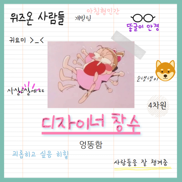 디자이너 창수, 위즈온 사람들, 아침형인간, 개발팀, 똥글이 안경, 귀요미, 순댕댕이, 사실은 실세 ㄷㄷ, 4차원, 엉뚱함, 괴롭히고 싶음 히힣, 사람들을 잘 챙겨줌