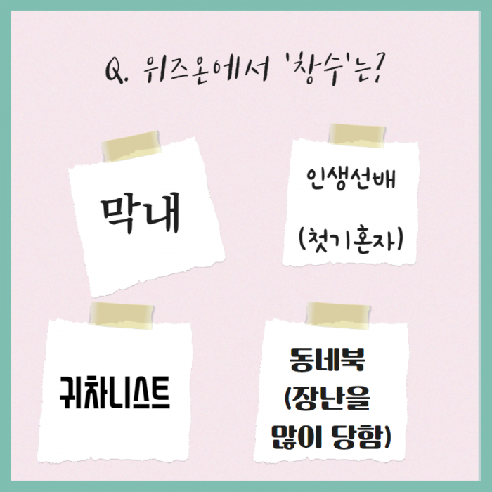 Q. 위즈온에서 '창수'는?, 막내, 인생선배(첫 기혼자), 귀차니스트, 동네북(장난을 많이 당함)