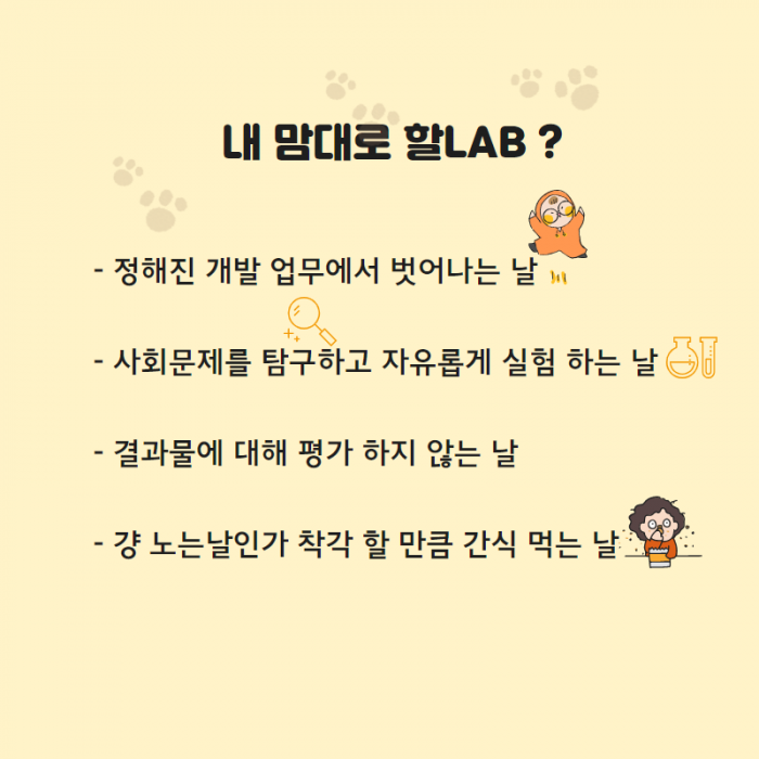 내 맘대로 할LAB? 정해진 개발 업무에서 벗어나는 날, 사회문제를 탐구하고 자유롭게 실험 하는 날, 결과물에 대해 평가 하지 않는 날, 걍 노는날인가 착각 할 만큼 간식 먹는 날